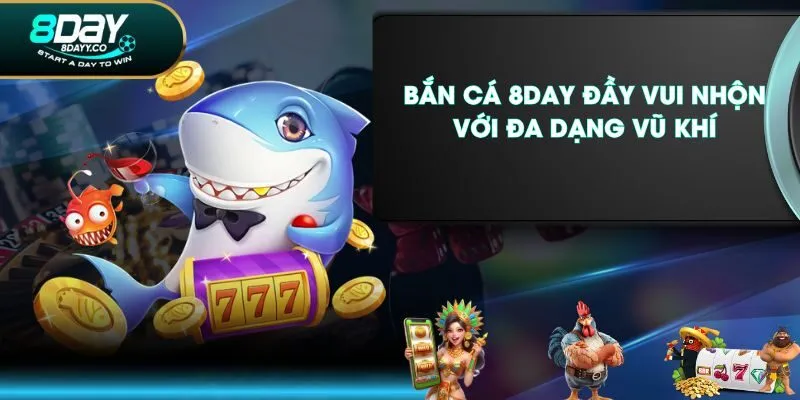 Bắn Cá 8DAY đầy vui nhộn với đa dạng vũ khí