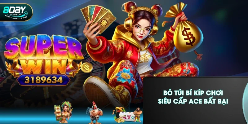 Bỏ túi bí kíp chơi Siêu Cấp ACE bất bại
