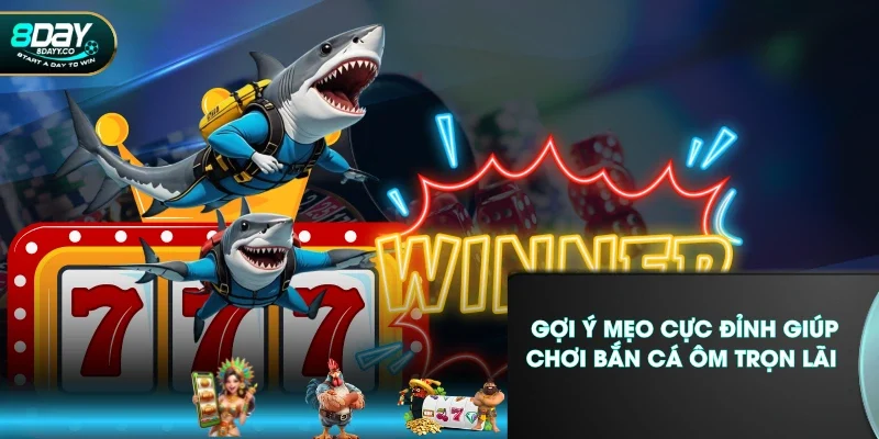 Gợi ý mẹo cực đỉnh giúp chơi bắn cá ôm trọn lãi