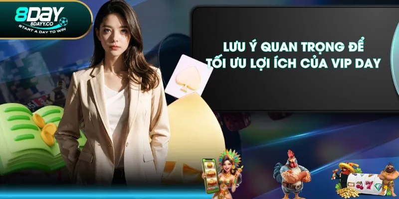 Lưu ý quan trọng để tối ưu lợi ích của VIP DAY