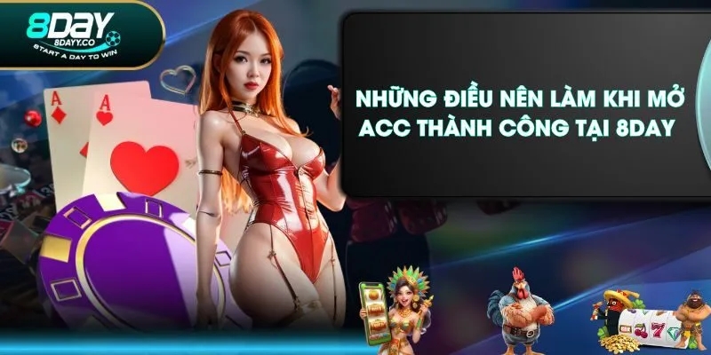 Những điều nên làm khi mở acc thành công tại 8DAY