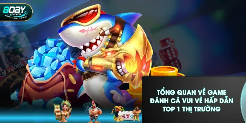 Tổng quan về game Đánh Cá Vui Vẻ hấp dẫn top 1 thị trường